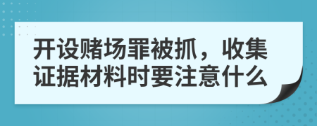 开设赌场罪被抓，收集证据材料时要注意什么