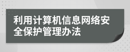 利用计算机信息网络安全保护管理办法