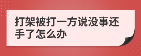 打架被打一方说没事还手了怎么办