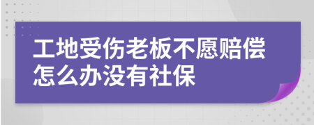 工地受伤老板不愿赔偿怎么办没有社保