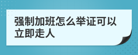 强制加班怎么举证可以立即走人