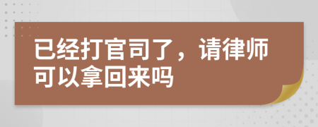 已经打官司了，请律师可以拿回来吗