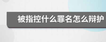 被指控什么罪名怎么辩护