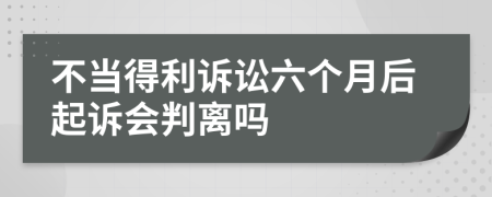 不当得利诉讼六个月后起诉会判离吗