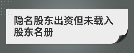 隐名股东出资但未载入股东名册