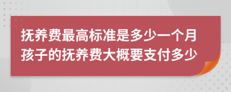 抚养费最高标准是多少一个月孩子的抚养费大概要支付多少