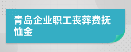 青岛企业职工丧葬费抚恤金