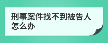 刑事案件找不到被告人怎么办