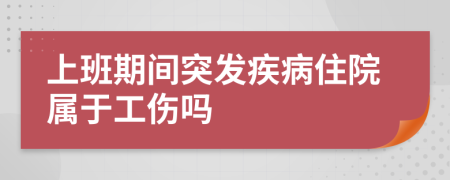 上班期间突发疾病住院属于工伤吗