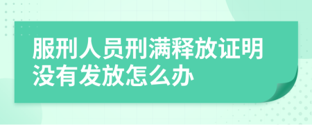 服刑人员刑满释放证明没有发放怎么办