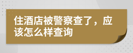 住酒店被警察查了，应该怎么样查询