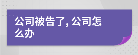 公司被告了, 公司怎么办