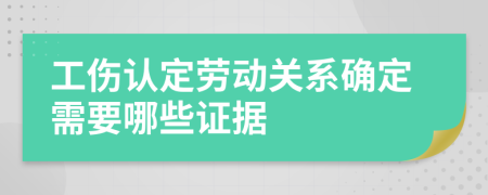 工伤认定劳动关系确定需要哪些证据