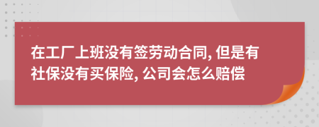 在工厂上班没有签劳动合同, 但是有社保没有买保险, 公司会怎么赔偿