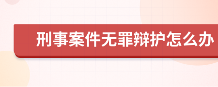 刑事案件无罪辩护怎么办