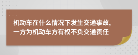 机动车在什么情况下发生交通事故, 一方为机动车方有权不负交通责任