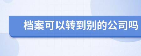 档案可以转到别的公司吗