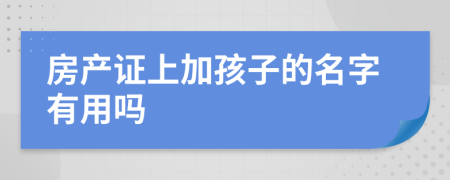 房产证上加孩子的名字有用吗