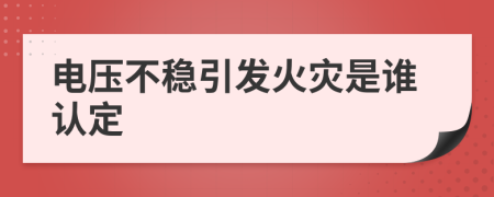 电压不稳引发火灾是谁认定