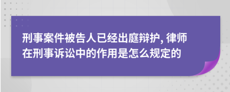 刑事案件被告人已经出庭辩护, 律师在刑事诉讼中的作用是怎么规定的