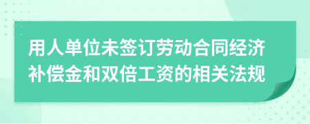 用人单位未签订劳动合同经济补偿金和双倍工资的相关法规