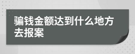 骗钱金额达到什么地方去报案