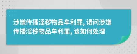 涉嫌传播淫秽物品牟利罪, 请问涉嫌传播淫秽物品牟利罪, 该如何处理
