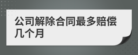 公司解除合同最多赔偿几个月