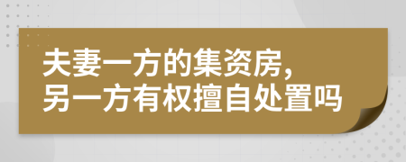 夫妻一方的集资房, 另一方有权擅自处置吗