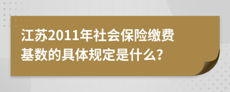 江苏2011年社会保险缴费基数的具体规定是什么？