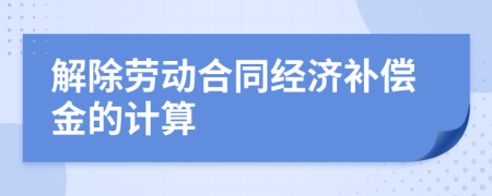 解除劳动合同经济补偿金的计算