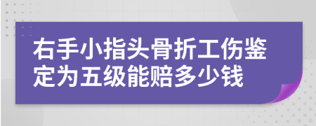 右手小指头骨折工伤鉴定为五级能赔多少钱