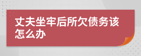 丈夫坐牢后所欠债务该怎么办