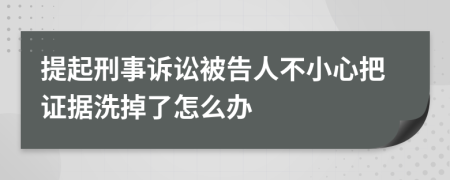 提起刑事诉讼被告人不小心把证据洗掉了怎么办