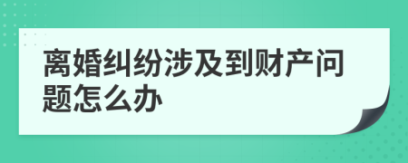 离婚纠纷涉及到财产问题怎么办