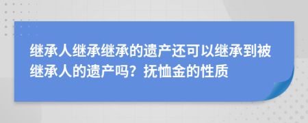 继承人继承继承的遗产还可以继承到被继承人的遗产吗？抚恤金的性质