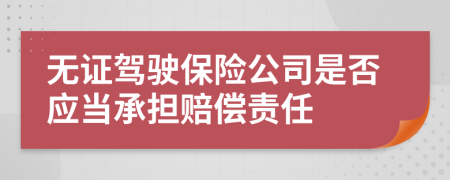 无证驾驶保险公司是否应当承担赔偿责任