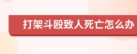 打架斗殴致人死亡怎么办