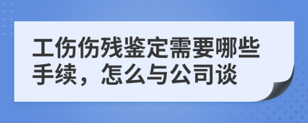 工伤伤残鉴定需要哪些手续，怎么与公司谈