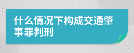 什么情况下构成交通肇事罪判刑