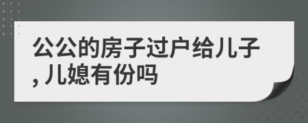 公公的房子过户给儿子, 儿媳有份吗