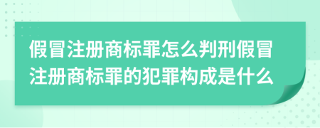 假冒注册商标罪怎么判刑假冒注册商标罪的犯罪构成是什么