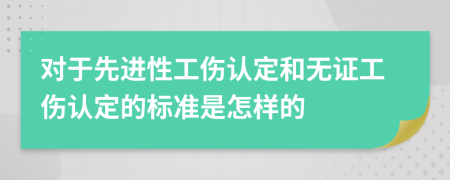 对于先进性工伤认定和无证工伤认定的标准是怎样的
