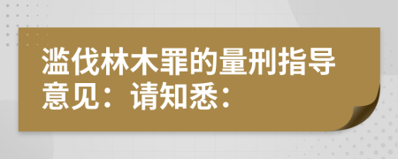 滥伐林木罪的量刑指导意见：请知悉：