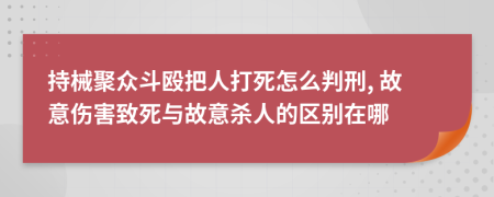 持械聚众斗殴把人打死怎么判刑, 故意伤害致死与故意杀人的区别在哪