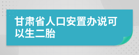 甘肃省人口安置办说可以生二胎