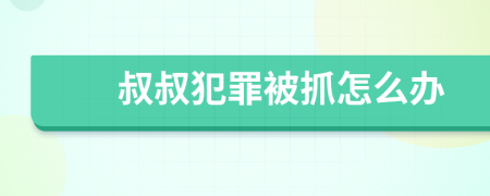 叔叔犯罪被抓怎么办