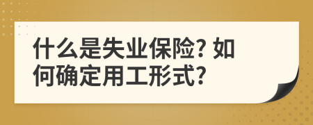 什么是失业保险? 如何确定用工形式?