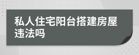 私人住宅阳台搭建房屋违法吗