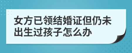 女方已领结婚证但仍未出生过孩子怎么办